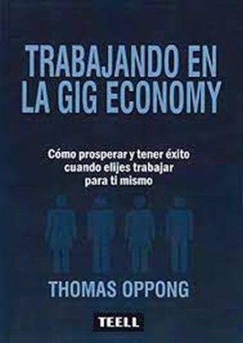 TRABAJANDO EN LA GIG ECONOMY: COMO PROSPERAR Y TENER ÉXITO CUANDO ELIGES TRABAJAR PARA TI MISMO