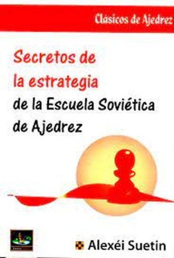 SECRETOS DE LA ESTRATEGIA DE LA ESCUELA SOVIÉTICA DE AJEDREZ