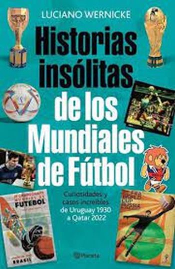 HISTORIAS INSÓLITAS DE LOS MUNDIALES DE FÚTBOL - Curiosidades y casos increíbles de Uruguay 1930 a Qatar 2022.