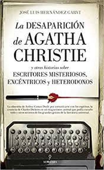 LA DESAPARICIÓN DE AGATHA CHRISTIE Y OTRAS HISTORIAS SOBRE ESCRITORES MISTERIOSOS, EXCÉNTRICOS Y HETERODOXOS