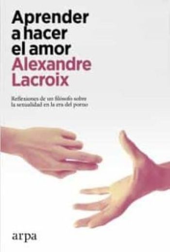 APRENDER A HACER EL AMOR - Reflexiones de un filósofo sobre la sexualidad en la era del porno