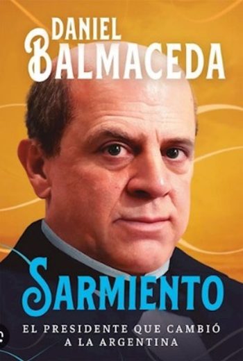 SARMIENTO - EL PRESIDENTE QUE CAMBIÓ A LA ARGENTINA
