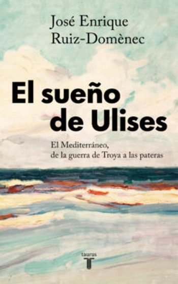 EL SUEÑO DE ULISES - EL MEDITERRANEO DE LA GUERRA DE TROYA A LAS PATERAS
