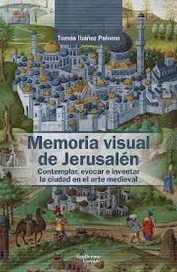 MEMORIA VISUAL DE JERUSALEM - Contemplar, evocar y inventar la ciudad en el arte medieval