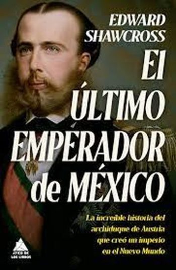 EL ULTIMO EMPERADOR DE MEXICO - La increible historia del archiduque de Austria que creo un imperio en el Nuevo Mexico