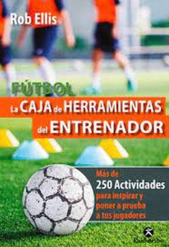 FUTBOL LA CAJA DE HERRAMIENTAS DEL ENTRENADOR - Mas de 250 actividades para inspirar y poner a prueba a tus jugadores