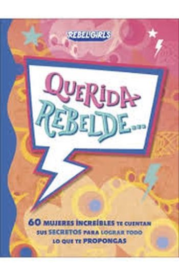 QUERIDA REBELDE - 60 mujeres increibles te cuentan sus secretos para lograr todo lo que te propongas