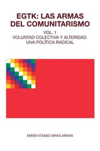 EGTK: LAS ARMAS DEL COMUNITARISMO Vol.1 - Voluntad colectiva y alteridad. Una politica radical
