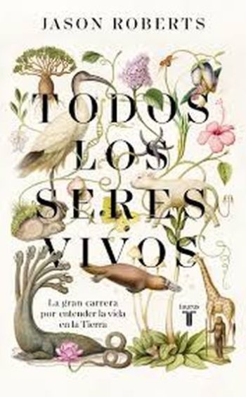 TODOS LOS SERES VIVOS - La gran carrera por entender la vida en la Tierra