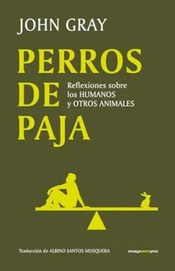 PERROS DE PAJA - REFLEXIONES SOBRE LOS HUMANOS Y OTROS ANIMALES