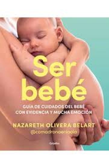 SER BEBÉ - Guía de cuidados del bebe con evidencia y mucha emoción