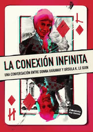 LA CONEXIÓN INFINITA - UNA CONVERSACION ENTRE DONNA HARAWAY Y URSULA K LE GUIN