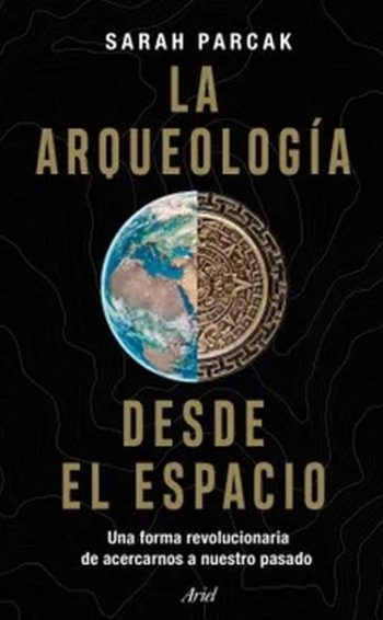 ARQUEOLOGÍA DESDE EL ESPACIO - Una forma revolucionaria de acercarnos a nuestro pasado