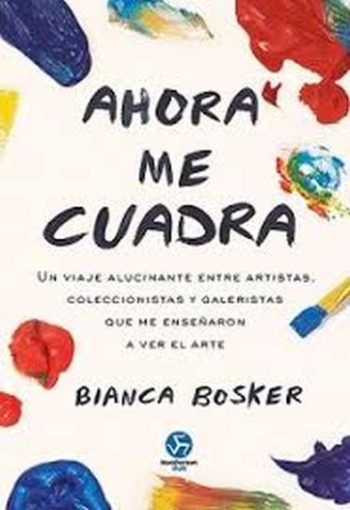 AHORA ME CUADRA - Un viaje alucinante entre artistas, coleccionistas y galeristas que me enseñaron a ver el arte