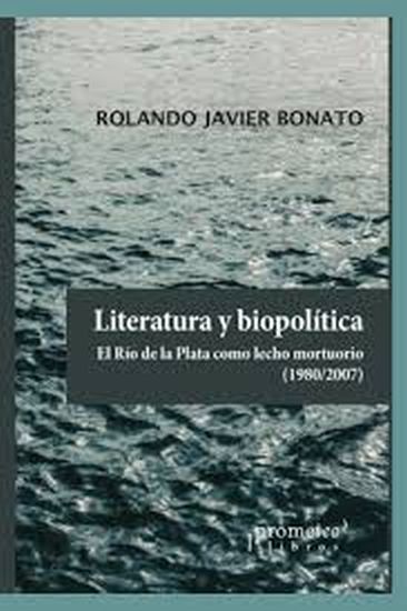 LITERATURA Y BIOPOLITICA. - EL RIO DE LA PLATA COMO LECHO MORTUORIO 1980/2007