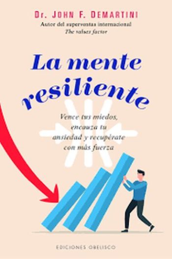 LA MENTE RESILIENTE - Vence tus miedos, encauza tu ansiedad y recuperate con mas fuerza