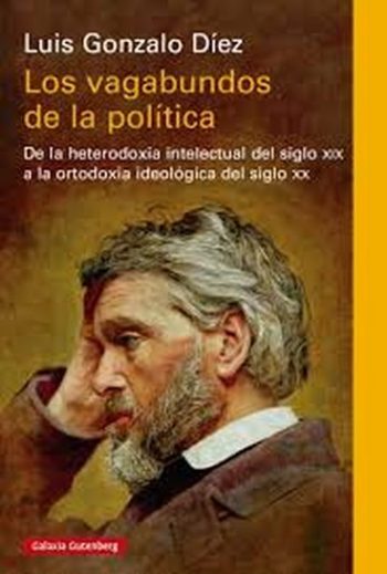 LOS VAGABUNDOS DE LA POLITICA - De la heterodoxia intelectual del siglo XIX a la ortodoxia ideologica del siglo XX