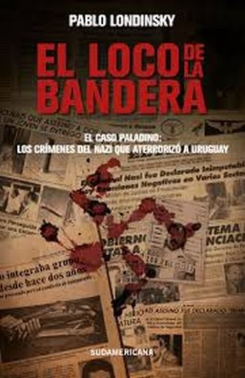 EL LOCO DE LA BANDERA - El caso Paladino: Los crimenes del nazi que aterrorizo a Uruguay