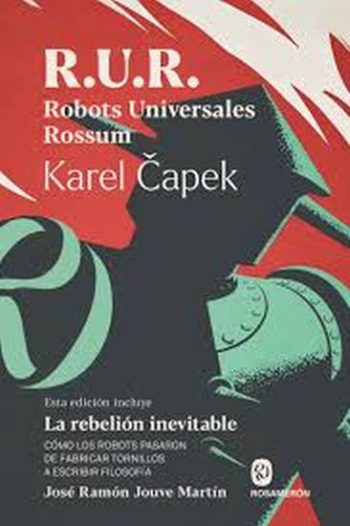R.U.R. ROBOTS UNIVERSALES ROSSUM / LA REBELION INEVITABLE - Cómo los robots pasaron de fabricar tornillos a escribir filosofía
