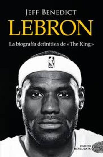 LEBRON - LA BIOGRAFIA DEFINITIVA DE THE KING