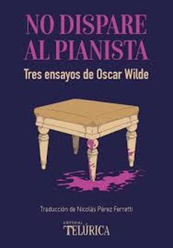 NO DISPARES AL PIANISTA. Tres ensayos de Oscar Wilde