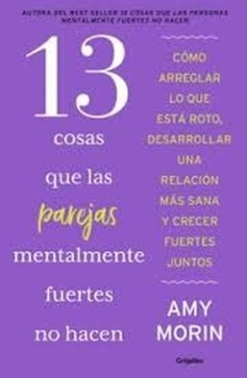 13 COSAS QUE LAS PAREJAS MENTALMENTE FUERTES NO HACEN - Cómo arreglar lo que está roto, desarrollar una relación más sana y crecer fuertes juntos