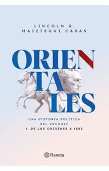 ORIENTALES - UNA HISTORIA POLITICA DEL URUGUAY - 1 DE LOS ORIGENES A 1865