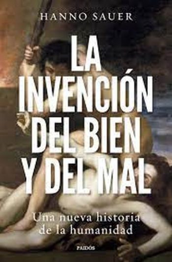 LA INVENCIÓN DEL BIEN Y DEL MAL - UNA NUEVA HISTORIA DE LA HUMANIDAD