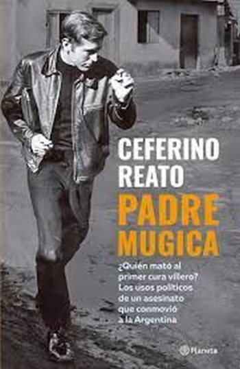 PADRE MUGICA - ¿Quién mató al primer cura villero? Los usos políticos de un asesinato que conmovió a la Argentina