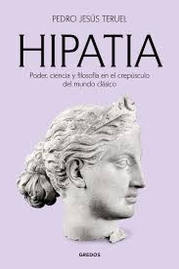 HIPATIA - PODER, CIENCIA Y FILOSOFÍA EN EL CREPÚSCULO DEL MUNDO CLÁSICO
