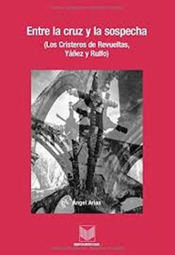 ENTRE LA CRUZ Y LA SOSPECHA - LOS CRISTEROS DE REVUELTAS, YAÑEZ Y RULFO