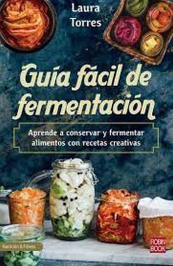 GUIA FACIL DE FERMENTACIÓN - APRENDE A CONSERVAR Y FERMENTAR ALIMENTOS CON RECETAS CREATIVAS