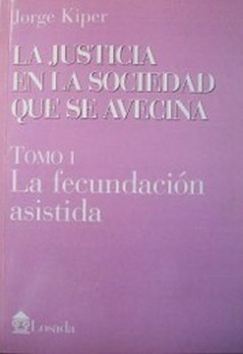 JUSTICIA EN LA SOCIEDAD QUE SE AVECINA - TOMO 1 - LA FECUNDACION ASISTIDA