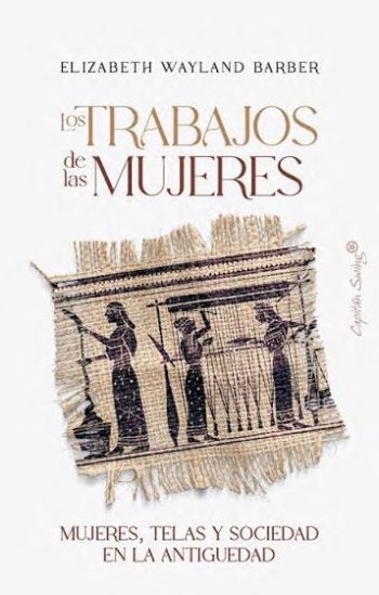 LOS TRABAJOS DE LAS MUJERES - MUJERES, TELAS Y SOCIEDAD EN LA ANTIGUEDAD